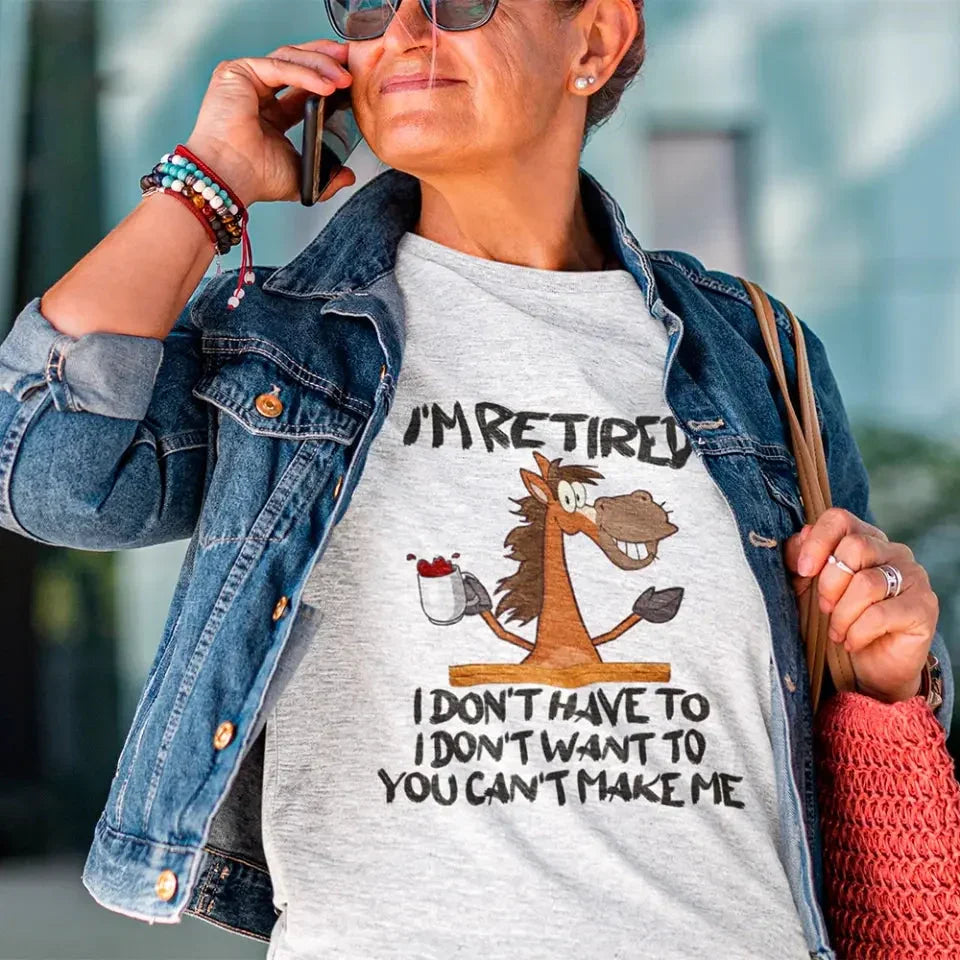 Funny Shirt - I Am Retired I Don't Have To Tee